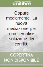 Oppure mediamente. La nuova mediazione per una semplice soluzione dei conflitti libro