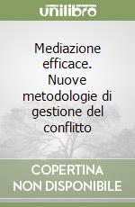 Mediazione efficace. Nuove metodologie di gestione del conflitto