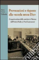 Provocazioni e risposte alla scuola senza Dio. L'organizzazione della catechesi a Palermo dall'unità d'Italia ai Patti Lateranenzi libro