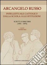 Arcangelo Russo intellettuale cattolico dalla scuola alle istituzioni. Scritti e discorsi (1951-1974)