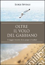 Oltre il volo del gabbiano. Il viaggio vincente di un gruppo di siciliani libro