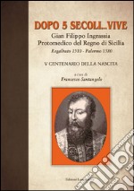 Dopo 5 secoli... vive. Gian Filippo Ingrassia protomedico del Regno di Sicilia. Regalbuto 1510-Palermo 1580. 5° centenario della nascita