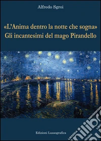 «L'anima dentro la notte che sogna». Gli incantesimi del mago Pirandello libro