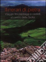 Itinerari di pietra. Viaggio tra paesaggi e castelli al centro della Sicilia. Ediz. illustrata libro