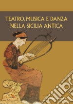 Teatro, musica e danza nella Sicilia antica. Atti del XV Convegno di studi sulla Sicilia antica (Caltanissetta, 16 marzo 2019) libro