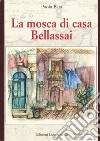 La mosca di casa Bellassai. Nuova ediz. libro