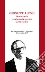 Giuseppe Alessi. Democrazia e Autonomia speciale della Sicilia. Atti del Convegno (Caltanissetta, 25 novembre 2017). Nuova ediz. libro