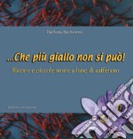 ... Che più giallo non si può! Ricette e piccole storie a base di zafferano