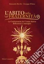 L'abito della fraternità. Le confraternite del Centro Sicilia. Riflessioni e immagini. Ediz. illustrata