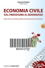 Economia civile. Dal paradigma al buonsenso. Bene comune e felicità pubblica attraverso la sfera individuale libro