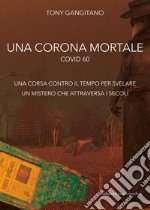 Una corona mortale. Covid 60. una corsa contro il tempo per svelare un mistero che attraversa i secoli