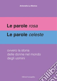 Le parole rosa. Le parole celeste. Ovvero la storia delle donne nel mondo degli uomini libro