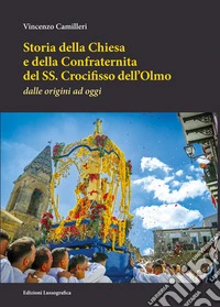 Storia della Chiesa e della Confraternita del SS. Crocifisso dell'Olmo. Dalle origini ad oggi. Nuova ediz. libro