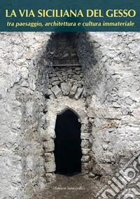 La via siciliana del gesso tra paesaggio, architettura e cultura immateriale. Nuova ediz. libro