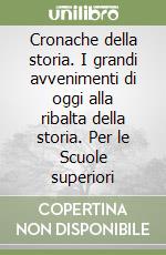 Cronache della storia. I grandi avvenimenti di oggi alla ribalta della storia. Per le Scuole superiori libro