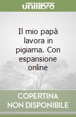 Il mio papà lavora in pigiama. Con espansione online libro