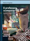 Il professore scomparso. Un gruppo di ragazzi alla ricerca del professore di chimica. Con espansione online libro di Vitagliano Patrizia