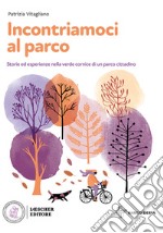 Incontriamoci al parco. Storie ed esperienze nella verde cornice di un parco cittadino. Con e-book. Con espansione online libro