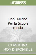 Ciao, Milano. Per la Scuola media libro