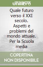 Quale futuro verso il XXI secolo. Aspetti e problemi del mondo attuale. Per la Scuola media