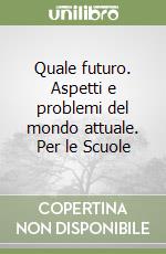 Quale futuro. Aspetti e problemi del mondo attuale. Per le Scuole