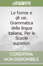 Le forme e gli usi. Grammatica della lingua italiana. Per le Scuole superiori libro