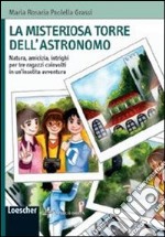 La misteriosa torre dell'astronomo. Natura, amicizia, intrighi per tre ragazzi coinvolti in un'insolita avventura. Ediz. illustrata