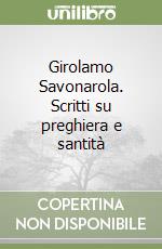 Girolamo Savonarola. Scritti su preghiera e santità libro