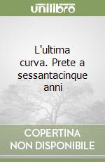 L'ultima curva. Prete a sessantacinque anni libro