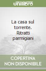 La casa sul torrente. Ritratti parmigiani libro