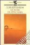 Le rose di Atacama libro di Sepúlveda Luis