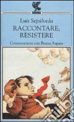 Raccontare, resistere. Conversazioni con Bruno Arpaia libro