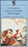 Raccontare, resistere. Conversazioni con Bruno Arpaia libro di Sepúlveda Luis Arpaia Bruno