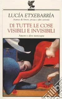 Di tutte le cose visibili e invisibili. Amore e altre menzogne libro