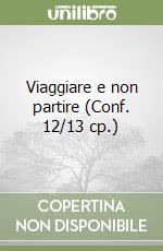 Viaggiare e non partire (Conf. 12/13 cp.) libro