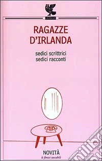 Ragazze d'Irlanda. Sedici scrittrici; sedici racconti libro