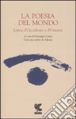 La poesia del mondo. Lirica d'Occidente e d'Oriente libro