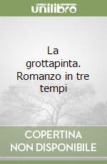 La grottapinta. Romanzo in tre tempi libro