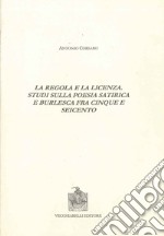 La regola e la licenza. Studi sulla poesia satirica e burlesca fra Cinque e Seicento libro