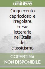 Cinquecento capriccioso e irregolare. Eresie letterarie nell'Italia del classicismo