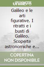 Galileo e le arti figurative. I ritratti e i busti di Galileo. Scoperte astronomiche e pittura barocca. La concezione estetica di Galileo libro