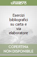 Esercizi bibliografici su carta e via elaboratore