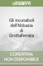 Gli incunaboli dell'Abbazia di Grottaferrata libro