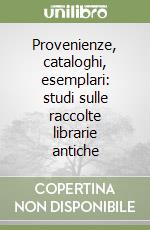 Provenienze, cataloghi, esemplari: studi sulle raccolte librarie antiche