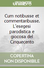 Cum notibusse et commentaribusse. L'esegesi parodistica e giocosa del Cinquecento libro