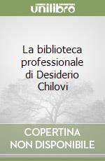 La biblioteca professionale di Desiderio Chilovi libro