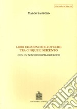 Libri, edizioni, biblioteche fra Cinque e Seicento. Con un percorso bibliografico libro