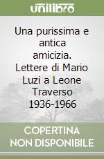 Una purissima e antica amicizia. Lettere di Mario Luzi a Leone Traverso 1936-1966 libro