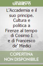 L'Accademia e il suo principe. Cultura e politica a Firenze al tempo di Cosimo I e di Francesco de' Medici