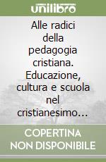 Alle radici della pedagogia cristiana. Educazione, cultura e scuola nel cristianesimo dei primi secoli libro